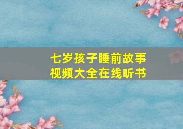 七岁孩子睡前故事视频大全在线听书