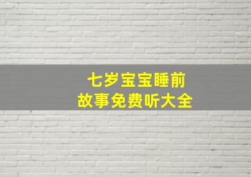 七岁宝宝睡前故事免费听大全