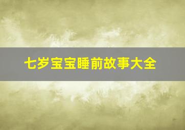 七岁宝宝睡前故事大全