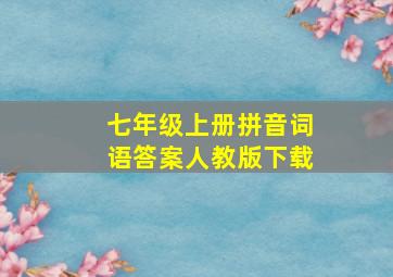 七年级上册拼音词语答案人教版下载