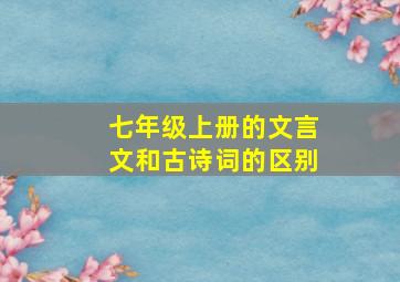 七年级上册的文言文和古诗词的区别