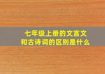 七年级上册的文言文和古诗词的区别是什么