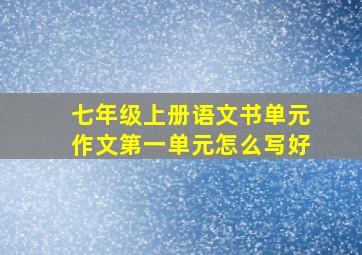 七年级上册语文书单元作文第一单元怎么写好