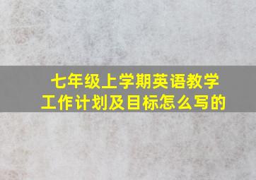 七年级上学期英语教学工作计划及目标怎么写的