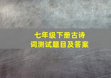 七年级下册古诗词测试题目及答案