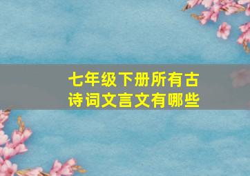 七年级下册所有古诗词文言文有哪些