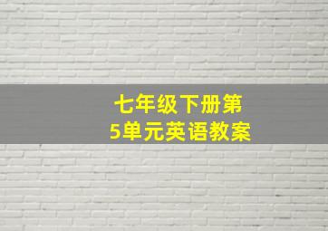 七年级下册第5单元英语教案