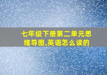 七年级下册第二单元思维导图,英语怎么读的