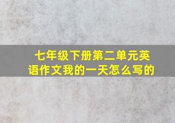 七年级下册第二单元英语作文我的一天怎么写的