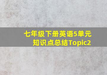 七年级下册英语5单元知识点总结Topic2