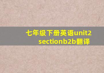 七年级下册英语unit2sectionb2b翻译