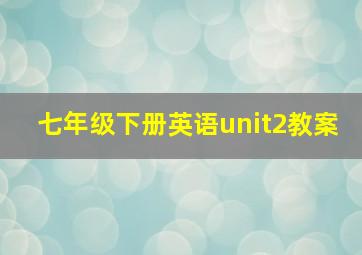 七年级下册英语unit2教案