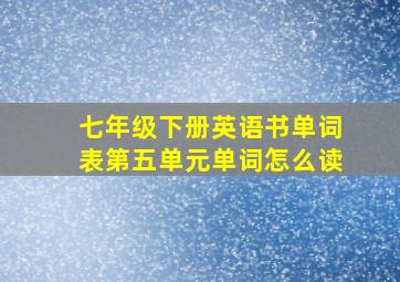 七年级下册英语书单词表第五单元单词怎么读