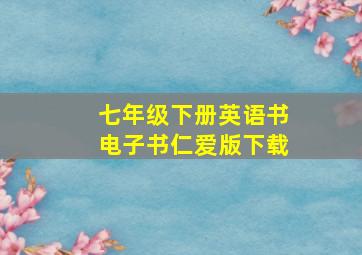 七年级下册英语书电子书仁爱版下载