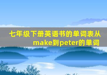 七年级下册英语书的单词表从make到peter的单词