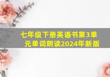 七年级下册英语书第3单元单词朗读2024年新版