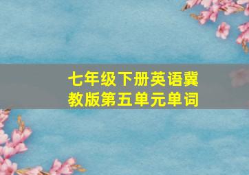 七年级下册英语冀教版第五单元单词