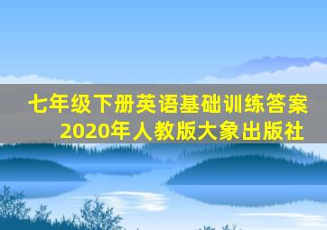 七年级下册英语基础训练答案2020年人教版大象出版社