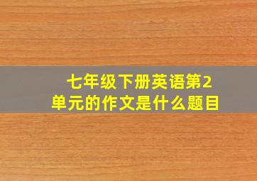 七年级下册英语第2单元的作文是什么题目