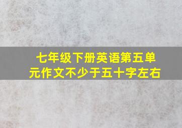 七年级下册英语第五单元作文不少于五十字左右