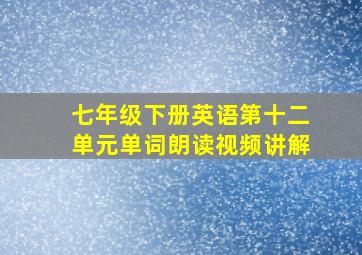 七年级下册英语第十二单元单词朗读视频讲解