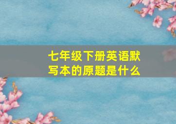 七年级下册英语默写本的原题是什么