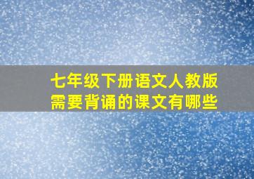 七年级下册语文人教版需要背诵的课文有哪些