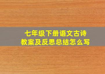 七年级下册语文古诗教案及反思总结怎么写