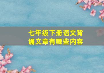 七年级下册语文背诵文章有哪些内容