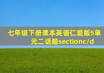 七年级下册课本英语仁爱版5单元二话题sectionc/d