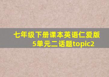 七年级下册课本英语仁爱版5单元二话题topic2