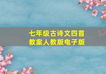 七年级古诗文四首教案人教版电子版