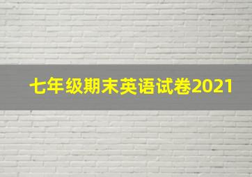 七年级期末英语试卷2021