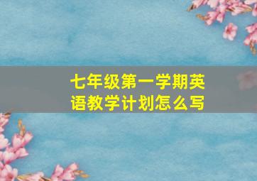 七年级第一学期英语教学计划怎么写