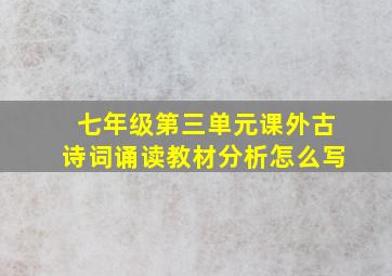 七年级第三单元课外古诗词诵读教材分析怎么写