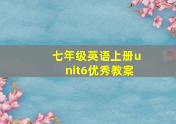 七年级英语上册unit6优秀教案