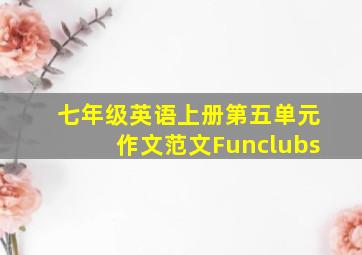 七年级英语上册第五单元作文范文Funclubs