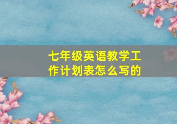 七年级英语教学工作计划表怎么写的