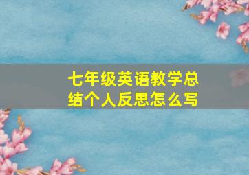 七年级英语教学总结个人反思怎么写