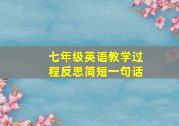 七年级英语教学过程反思简短一句话