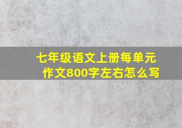 七年级语文上册每单元作文800字左右怎么写