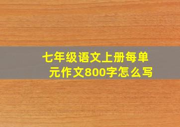 七年级语文上册每单元作文800字怎么写