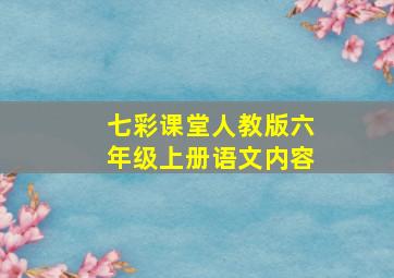 七彩课堂人教版六年级上册语文内容