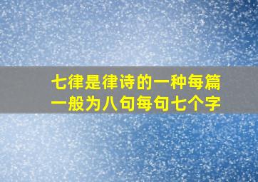 七律是律诗的一种每篇一般为八句每句七个字