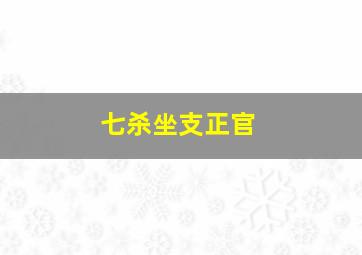 七杀坐支正官