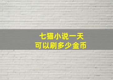 七猫小说一天可以刷多少金币