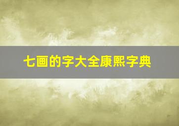 七画的字大全康熙字典