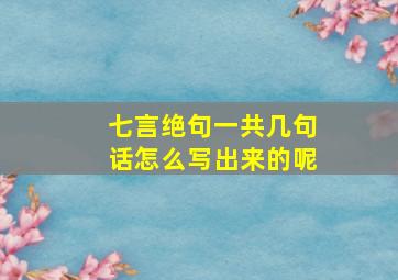 七言绝句一共几句话怎么写出来的呢