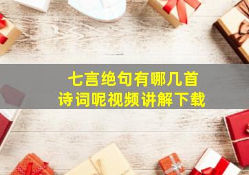 七言绝句有哪几首诗词呢视频讲解下载