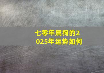 七零年属狗的2025年运势如何